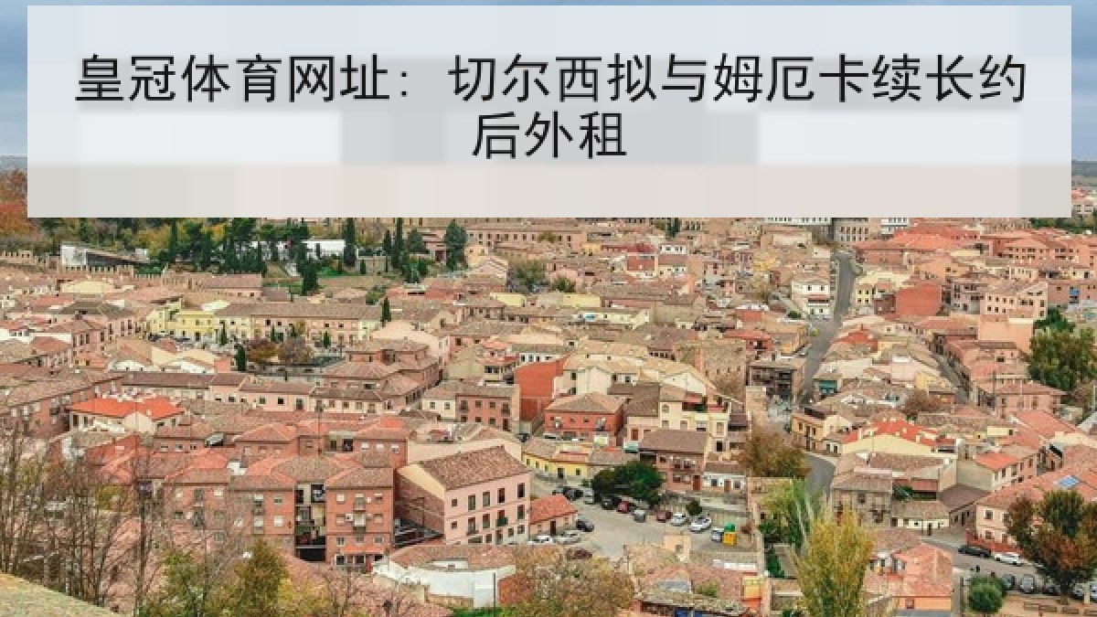 皇冠体育网址: 切尔西拟与姆厄卡续长约后外租 皇冠体育网址: 切尔西拟与姆厄卡续长约后外租