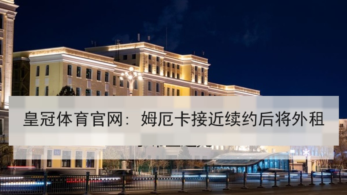 皇冠体育官网: 姆厄卡接近续约后将外租 皇冠体育官网: 姆厄卡接近续约后将外租