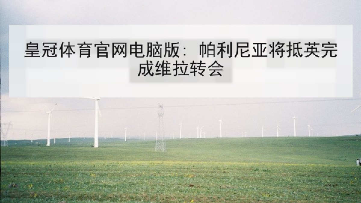 皇冠体育官网电脑版: 帕利尼亚将抵英完成维拉转会 皇冠体育官网电脑版: 帕利尼亚将抵英完成维拉转会